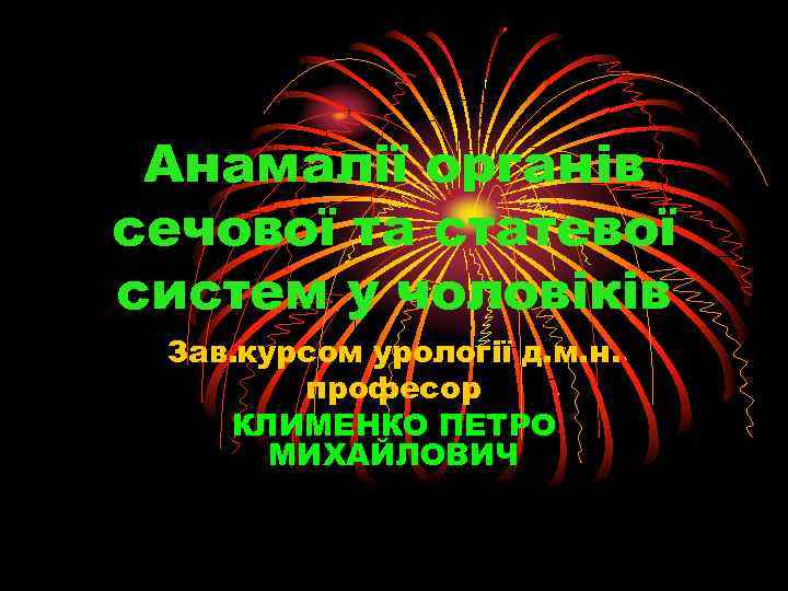 Анамалії органів сечової та статевої систем у чоловіків Зав. курсом урології д. м. н.