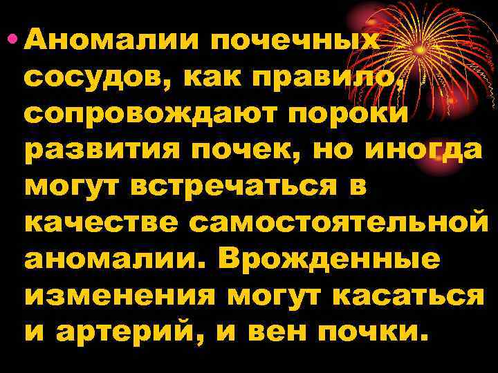  • Аномалии почечных сосудов, как правило, сопровождают пороки развития почек, но иногда могут