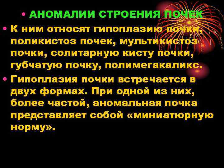 • АНОМАЛИИ СТРОЕНИЯ ПОЧЕК • К ним относят гипоплазию почки, поликистоз почек, мультикистоз