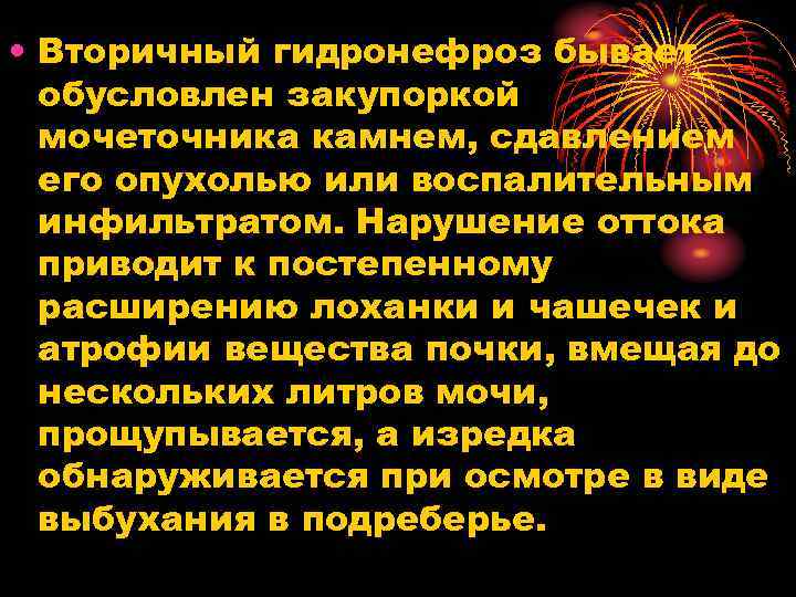  • Вторичный гидронефроз бывает обусловлен закупоркой мочеточника камнем, сдавлением его опухолью или воспалительным