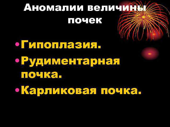 Аномалии величины почек • Гипоплазия. • Рудиментарная почка. • Карликовая почка. 