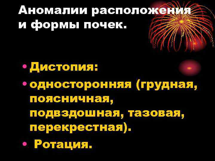 Аномалии расположения и формы почек. • Дистопия: • односторонняя (грудная, поясничная, подвздошная, тазовая, перекрестная).