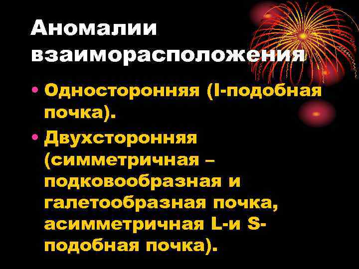 Аномалии взаиморасположения • Односторонняя (I подобная почка). • Двухсторонняя (симметричная – подковообразная и галетообразная