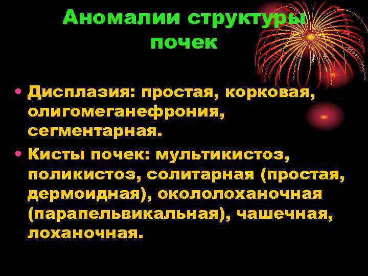 Аномалии структуры почек • Дисплазия: простая, корковая, олигомеганефрония, сегментарная. • Кисты почек: мультикистоз, поликистоз,