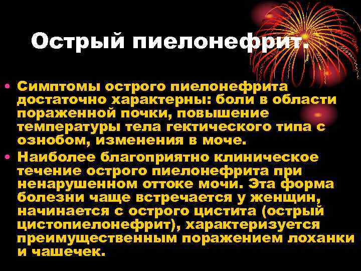 Острый пиелонефрит. • Симптомы острого пиелонефрита достаточно характерны: боли в области пораженной почки, повышение
