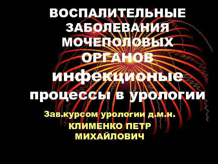 ВОСПАЛИТЕЛЬНЫЕ ЗАБОЛЕВАНИЯ МОЧЕПОЛОВЫХ ОРГАНОВ инфекционые процессы в урологии Зав. курсом урологии д. м. н.