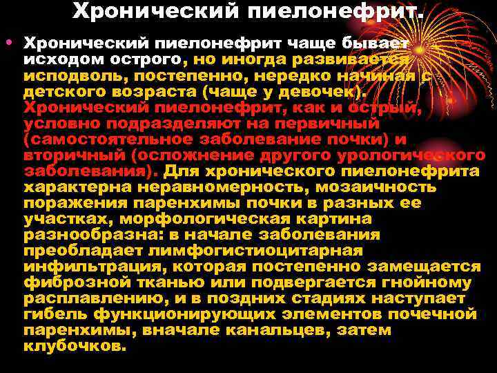 Хронический пиелонефрит. • Хронический пиелонефрит чаще бывает исходом острого, но иногда развивается исподволь, постепенно,