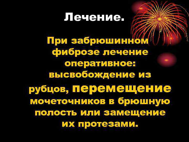 Лечение. При забрюшинном фиброзе лечение оперативное: высвобождение из рубцов, перемещение мочеточников в брюшную полость