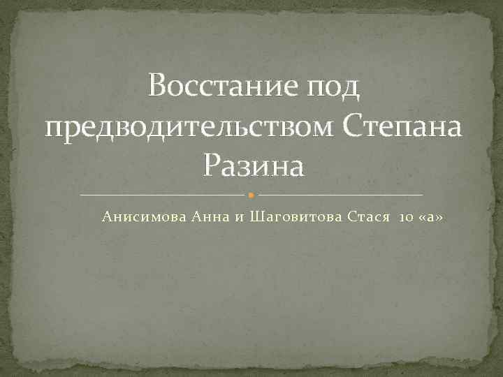Восстание под предводительством Степана Разина Анисимова Анна и Шаговитова Стася 10 «а» 