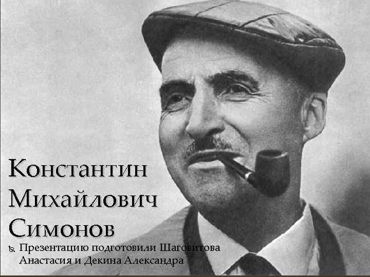 Константин Михайлович Симонов Презентацию подготовили Шаговитова Анастасия и Декина Александра 