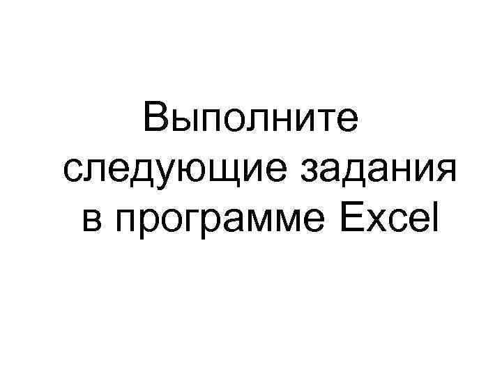 Выполните следующие задания в программе Excel 