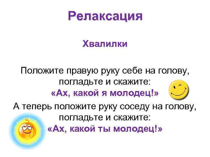 Релаксация Хвалилки Положите правую руку себе на голову, погладьте и скажите: «Ах, какой я