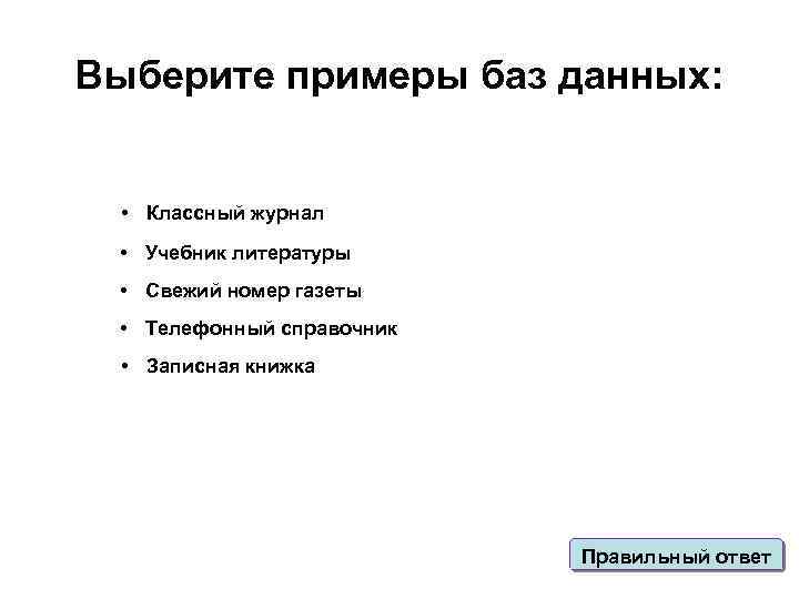 Выберите примеры баз данных: • Классный журнал • Учебник литературы • Свежий номер газеты