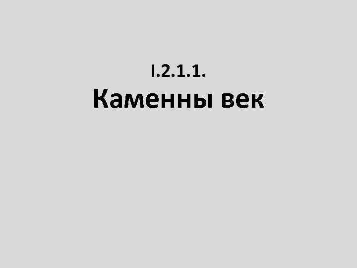 І. 2. 1. 1. Каменны век 