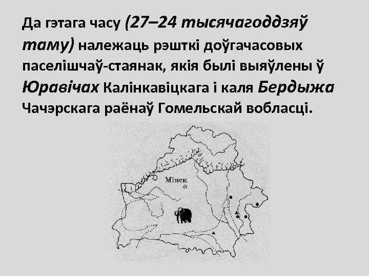 Да гэтага часу (27– 24 тысячагоддзяў таму) належаць рэшткі доўгачасовых паселішчаў-стаянак, якія былі выяўлены
