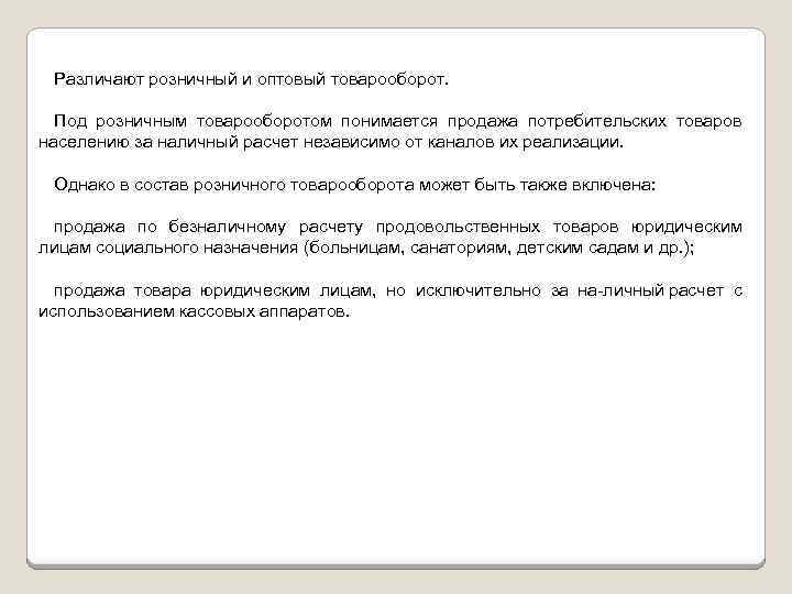 Различают розничный и оптовый товарооборот. Под розничным товарооборотом понимается продажа потребительских товаров населению за