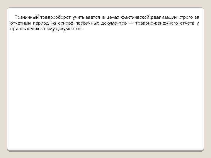 Розничный товарооборот учитывается в ценах фактической реализации строго за отчетный период на основе первичных