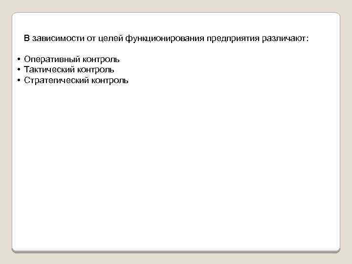 В зависимости от целей функционирования предприятия различают: • Оперативный контроль • Тактический контроль •