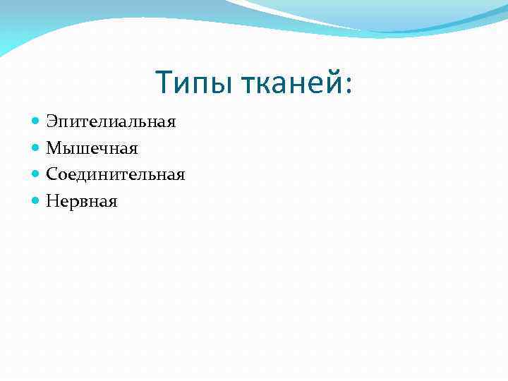 Типы тканей: Эпителиальная Мышечная Соединительная Нервная 