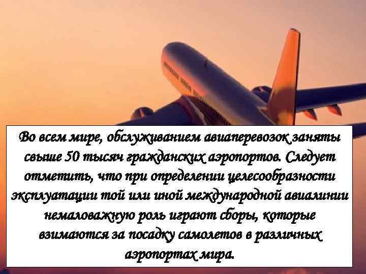 Во всем мире, обслуживанием авиаперевозок заняты свыше 50 тысяч гражданских аэропортов. Следует отметить, что