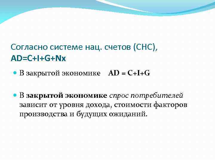 Согласно системе нац. счетов (СНС), AD=C+I+G+Nх В закрытой экономике AD = C+I+G В закрытой