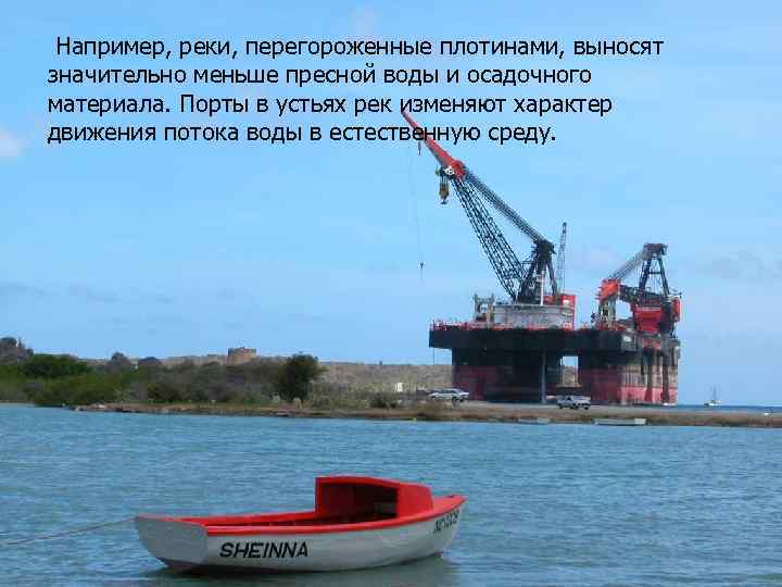 Например, реки, перегороженные плотинами, выносят значительно меньше пресной воды и осадочного материала. Порты в