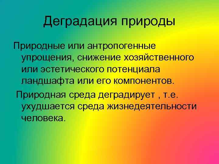 Деградация природы Природные или антропогенные упрощения, снижение хозяйственного или эстетического потенциала ландшафта или его
