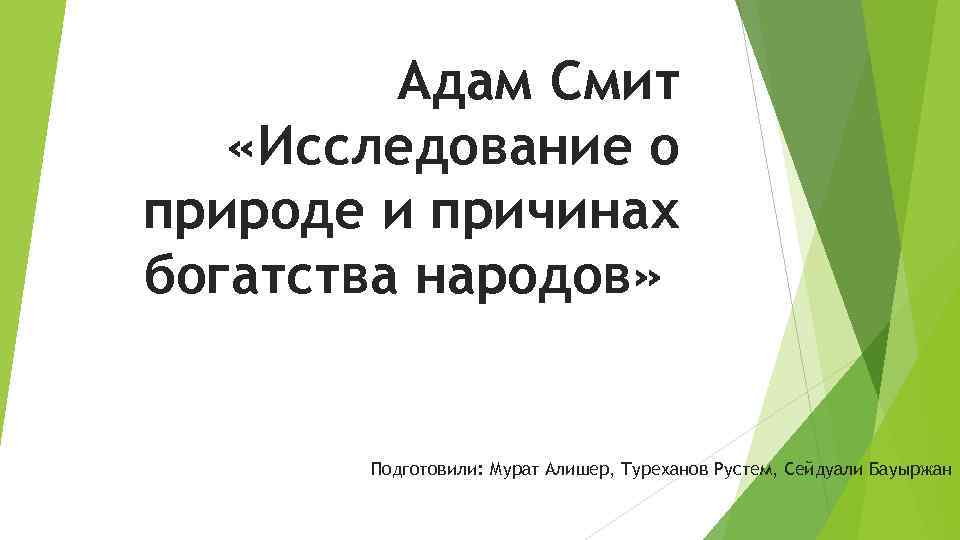 Адам Смит «Исследование о природе и причинах богатства народов» Подготовили: Мурат Алишер, Туреханов Рустем,