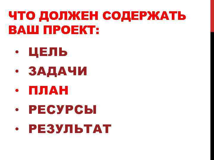 ЧТО ДОЛЖЕН СОДЕРЖАТЬ ВАШ ПРОЕКТ: • ЦЕЛЬ • ЗАДАЧИ • ПЛАН • РЕСУРСЫ •