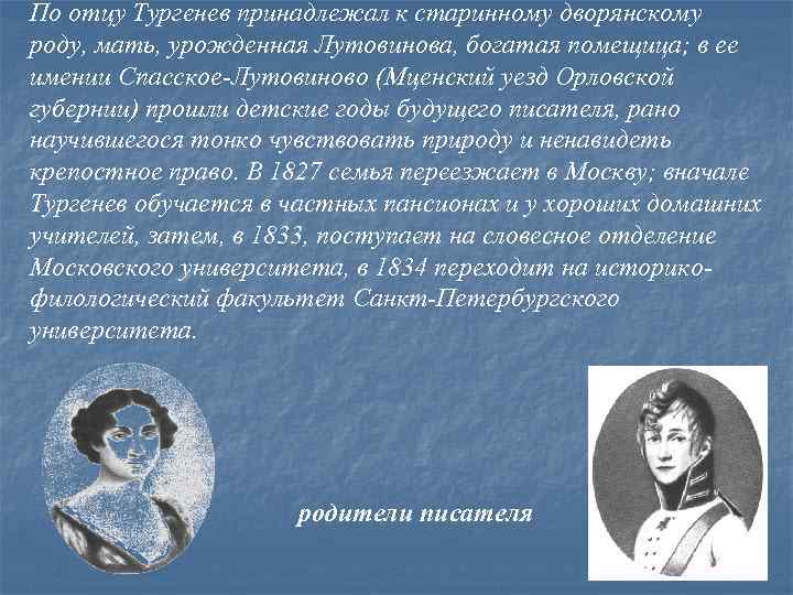 По отцу Тургенев принадлежал к старинному дворянскому роду, мать, урожденная Лутовинова, богатая помещица; в