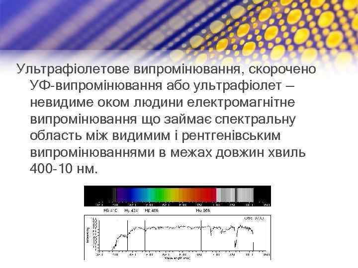 Ультрафіолетове випромінювання, скорочено УФ-випромінювання або ультрафіолет — невидиме оком людини електромагнітне випромінювання що займає