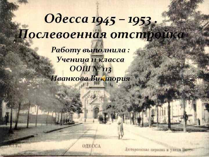 Одесса 1945 – 1953. Послевоенная отстройка Работу выполнила : Ученица 11 класса ООШ №