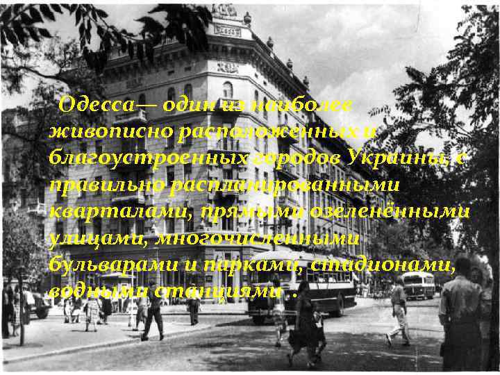 Одесса— один из наиболее живописно расположенных и благоустроенных городов Украины, с правильно распланированными кварталами,