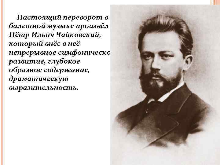 Настоящий переворот в балетной музыке произвёл Пётр Ильич Чайковский, который внёс в неё непрерывное