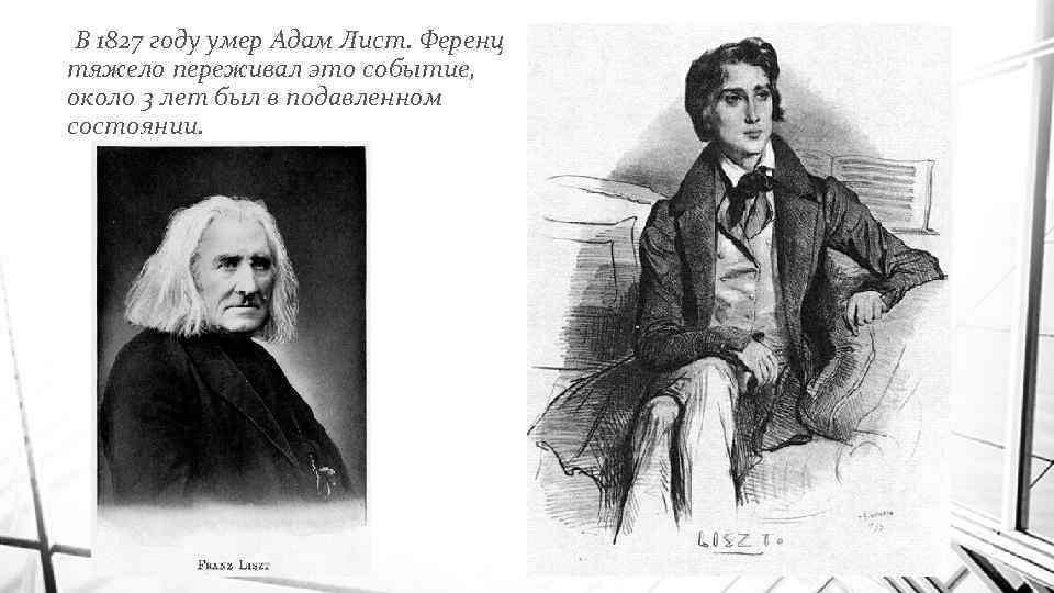 В 1827 году умер Адам Лист. Ференц тяжело переживал это событие, около 3 лет