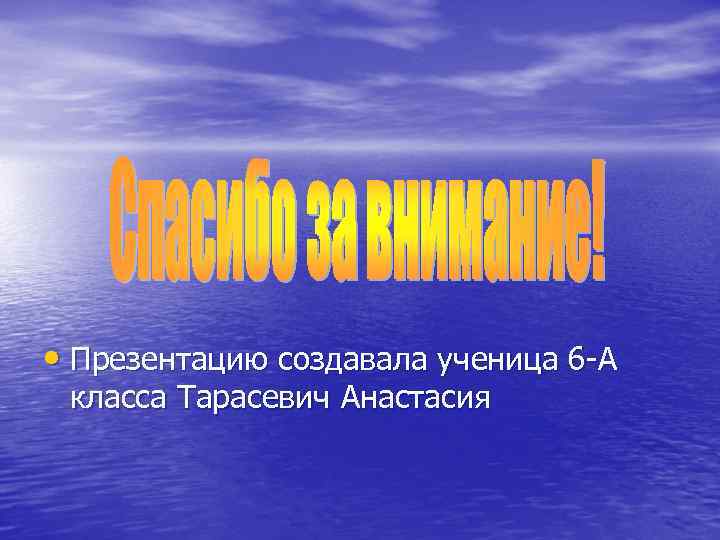  • Презентацию создавала ученица 6 -А класса Тарасевич Анастасия 