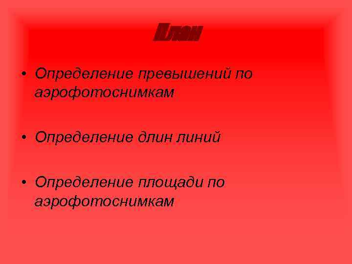 План • Определение превышений по аэрофотоснимкам • Определение длин линий • Определение площади по