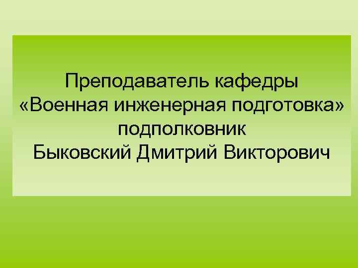 Преподаватель кафедры «Военная инженерная подготовка» подполковник Быковский Дмитрий Викторович 