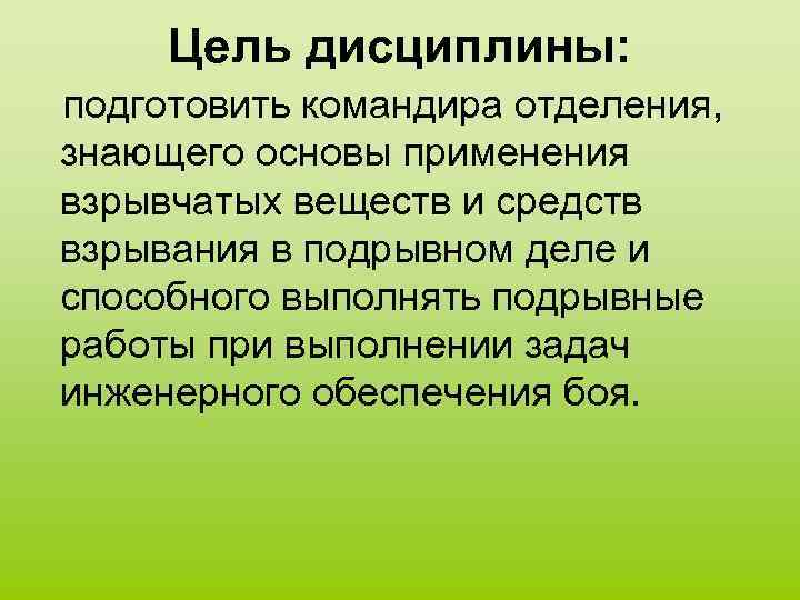 Цель дисциплины: подготовить командира отделения, знающего основы применения взрывчатых веществ и средств взрывания в