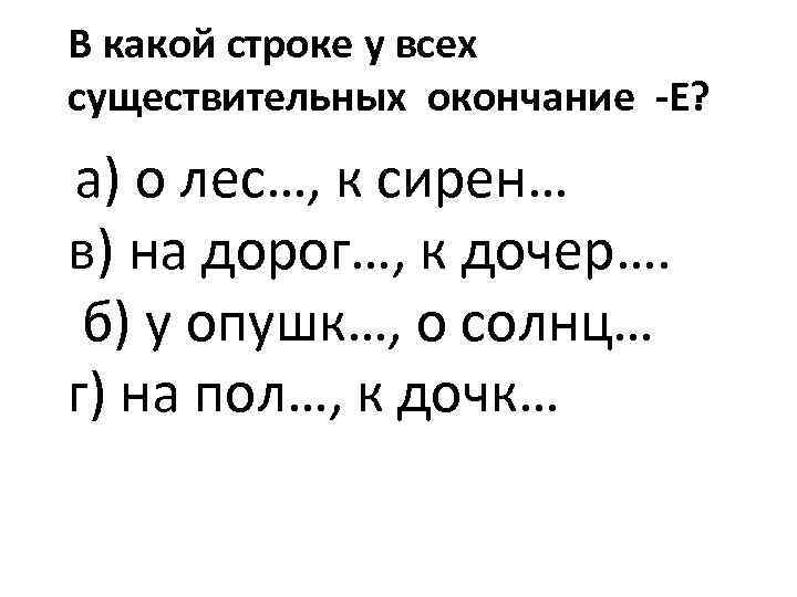 В какой строке у всех существительных окончание -Е? а) о лес…, к сирен… в)