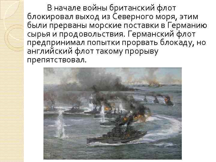 В начале войны британский флот блокировал выход из Северного моря, этим были прерваны морские