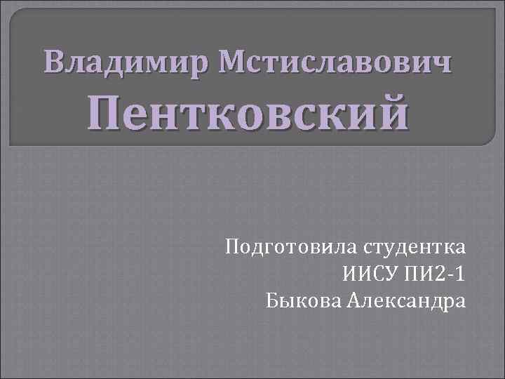 Владимир Мстиславович Пентковский Подготовила студентка ИИСУ ПИ 2 -1 Быкова Александра 