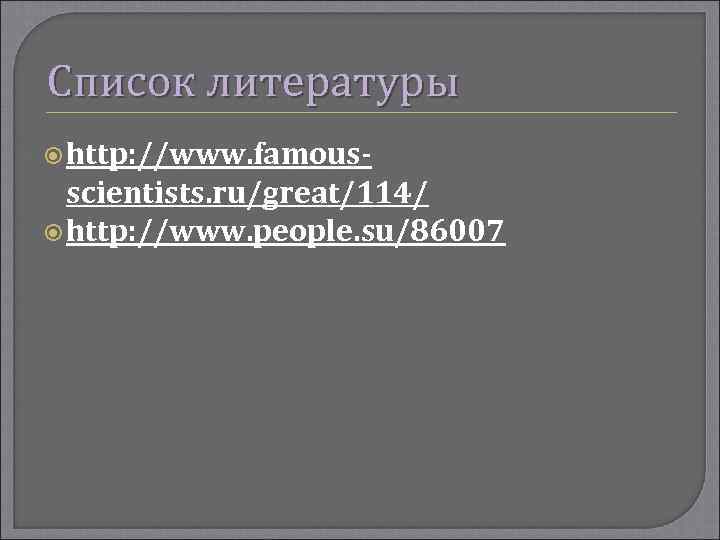 Список литературы http: //www. famous- scientists. ru/great/114/ http: //www. people. su/86007 