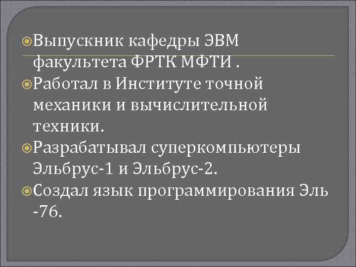  Выпускник кафедры ЭВМ факультета ФРТК МФТИ. Работал в Институте точной механики и вычислительной