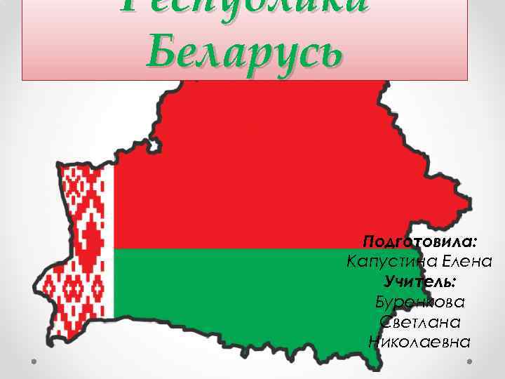 Республика Беларусь Подготовила: Капустина Елена Учитель: Буренкова Светлана Николаевна 