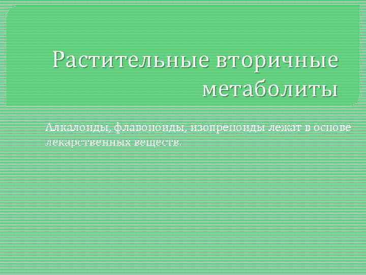 Растительные вторичные метаболиты Алкалоиды, флавоноиды, изопреноиды лежат в основе лекарственных веществ. 