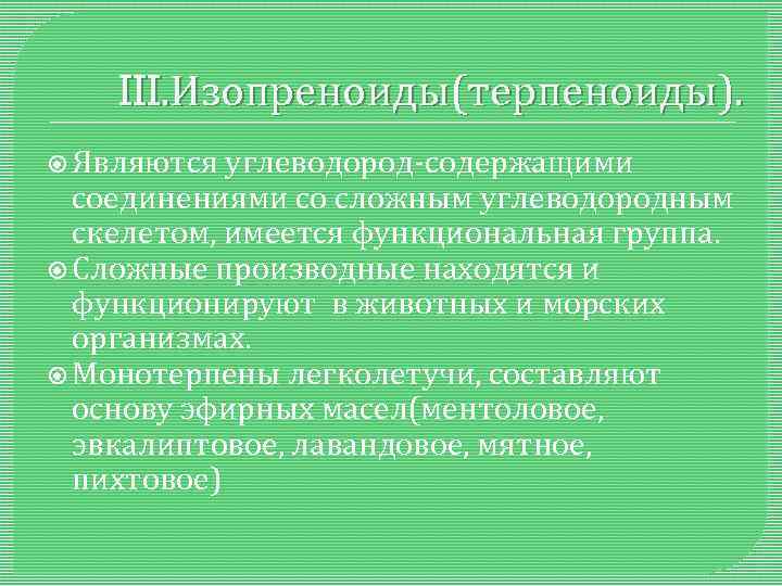 III. Изопреноиды(терпеноиды). Являются углеводород-содержащими соединениями со сложным углеводородным скелетом, имеется функциональная группа. Сложные производные