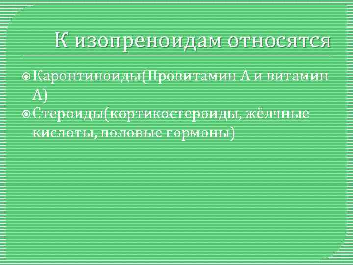 К изопреноидам относятся Каронтиноиды(Провитамин А и витамин А) Стероиды(кортикостероиды, жёлчные кислоты, половые гормоны) 