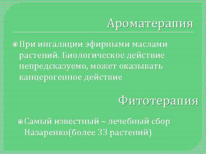 Ароматерапия При ингаляции эфирными маслами растений. Биологическое действие непредсказуемо, может оказывать канцерогенное действие Фитотерапия