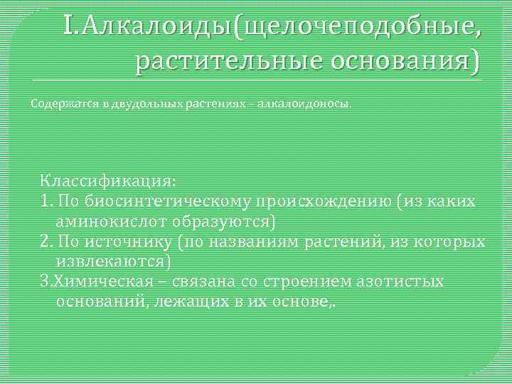 I. Алкалоиды(щелочеподобные, растительные основания) Содержатся в двудольных растениях – алкалоидоносы. Классификация: 1. По биосинтетическому